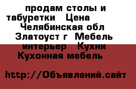 продам столы и табуретки › Цена ­ 3 200 - Челябинская обл., Златоуст г. Мебель, интерьер » Кухни. Кухонная мебель   